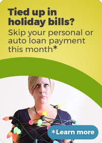 Tied up in holiday bills? Skip your personal or auto loan payment this month—click to learn more