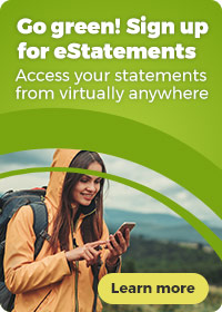 Go green! Sign up for eStatement and access your statements from virtually anywhere. Click to learn more.